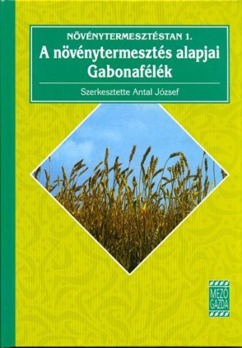Antal József: Növénytermesztéstan 1. /A növénytermesztés alapjai - gabonafélék