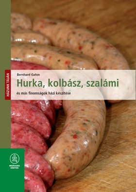 Bernhard Gahm: Hurka, kolbász, szalámi és más finomságok házi készítése